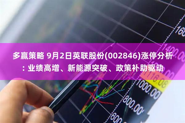 多赢策略 9月2日英联股份(002846)涨停分析: 业绩高增、新能源突破、政策补助驱动