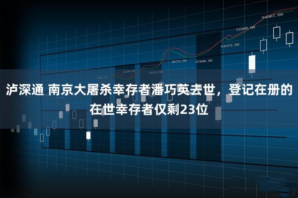 泸深通 南京大屠杀幸存者潘巧英去世，登记在册的在世幸存者仅剩23位